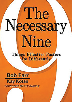 The Necessary Nine: Things Effective Pastors Do Differently By Bob Farr and Kay Kotan  The Necessary Nine contains nine simple axioms for effective pastoral and lay leadership for the church.  It will help the reader with the simple leadership strategies that — if practiced over and over and over — will change the effectiveness of their leadership, impacting the church and the world. [abingdonpress.com]